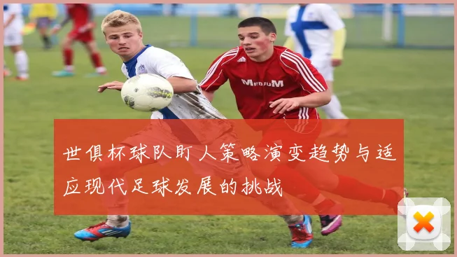 世俱杯球队盯人策略演变趋势与适应现代足球发展的挑战