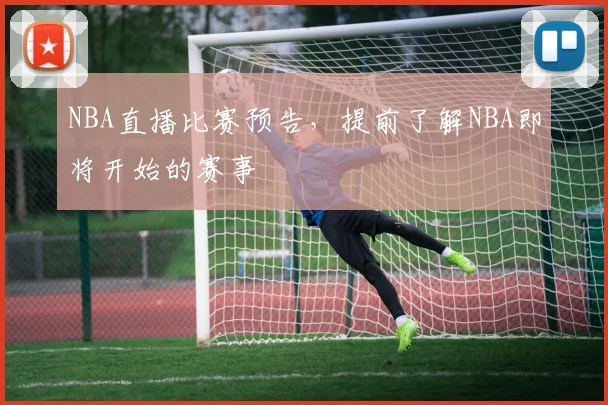 NBA直播比赛预告,提前了解NBA即将开始的赛事