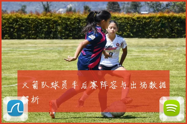 火箭队球员季后赛阵容与出场数据解析