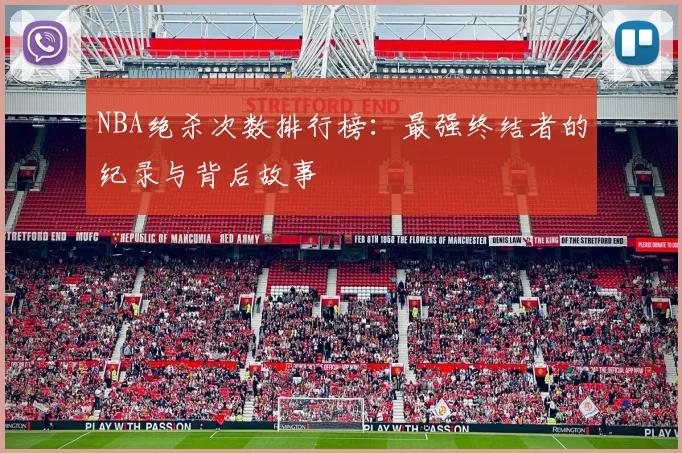 NBA绝杀次数排行榜：最强终结者的纪录与背后故事