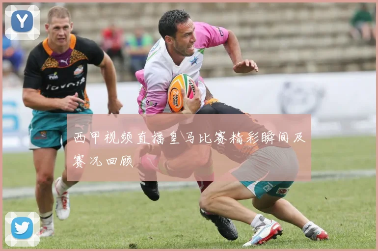 西甲视频直播皇马比赛精彩瞬间及赛况回顾