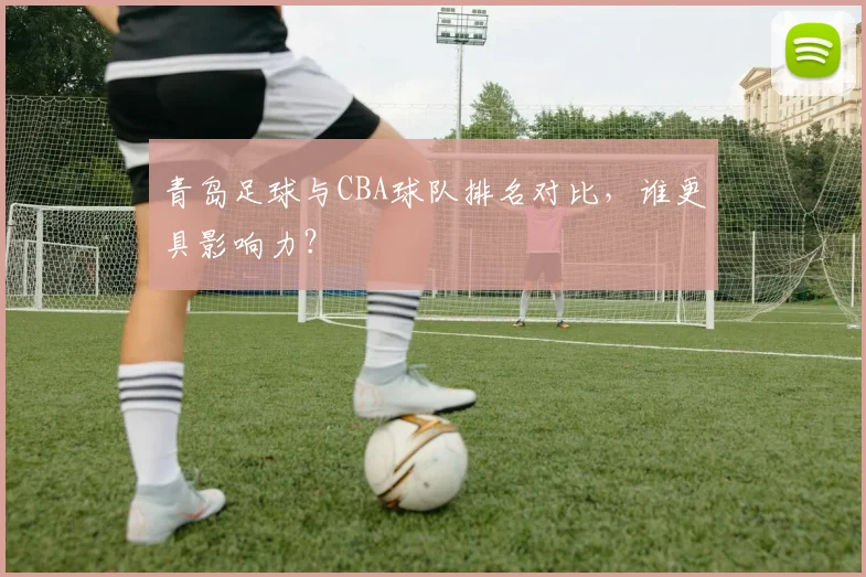 青岛足球与CBA球队排名对比，谁更具影响力？