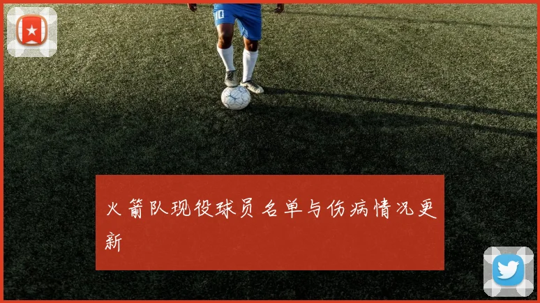 火箭队现役球员名单与伤病情况更新