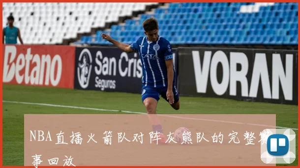 NBA直播火箭队对阵灰熊队的完整赛事回放